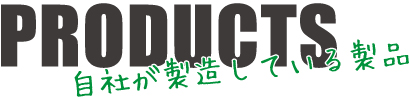 PRODUCTS-自社が製造している製品-